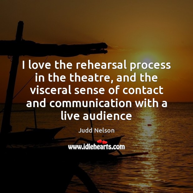 I love the rehearsal process in the theatre, and the visceral sense Judd Nelson Picture Quote
