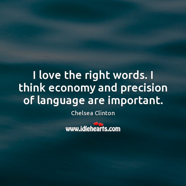 I love the right words. I think economy and precision of language are important. Chelsea Clinton Picture Quote