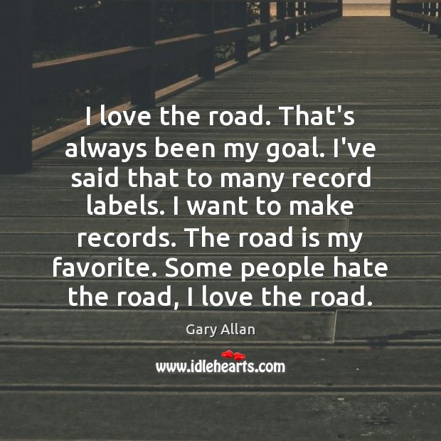 I love the road. That’s always been my goal. I’ve said that Goal Quotes Image