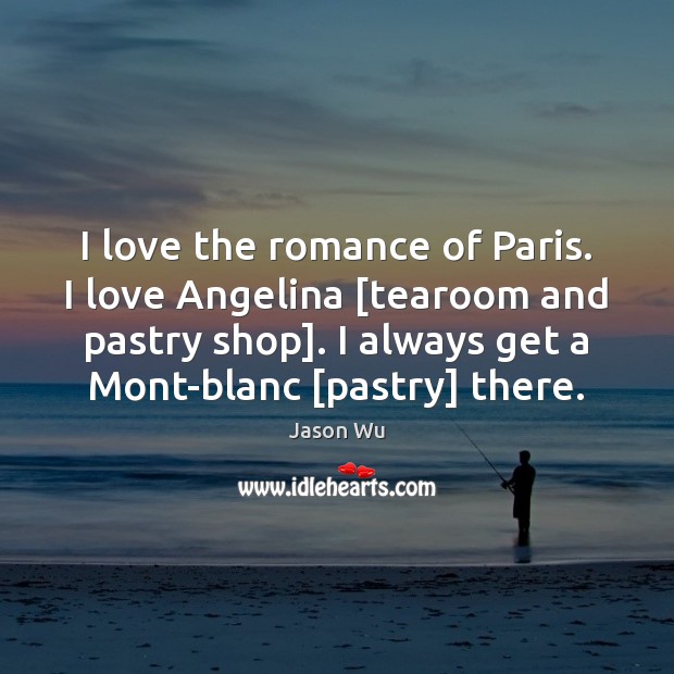 I love the romance of Paris. I love Angelina [tearoom and pastry Jason Wu Picture Quote