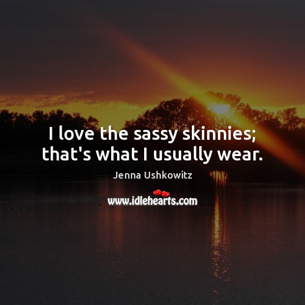 I love the sassy skinnies; that’s what I usually wear. Jenna Ushkowitz Picture Quote