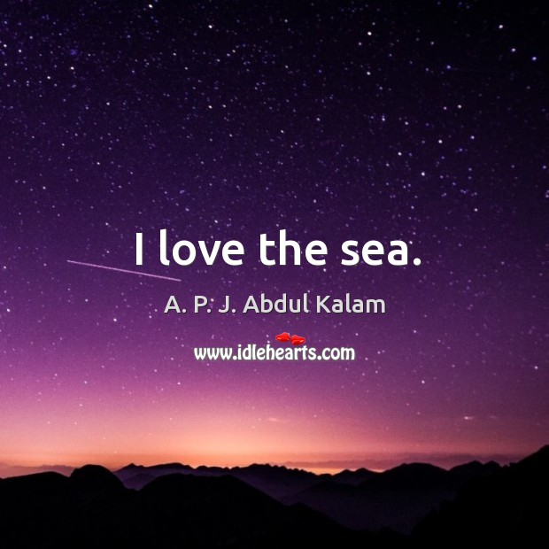 I love the sea. A. P. J. Abdul Kalam Picture Quote