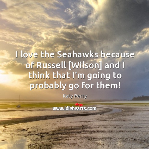 I love the Seahawks because of Russell [Wilson] and I think that Katy Perry Picture Quote