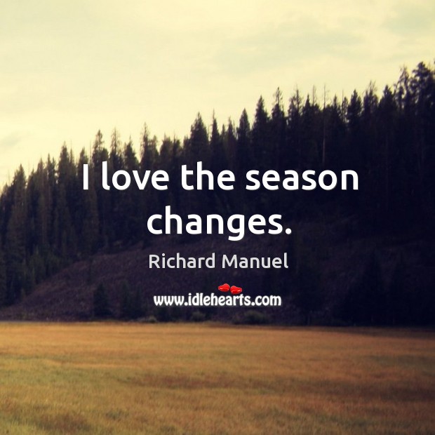 I love the season changes. Richard Manuel Picture Quote
