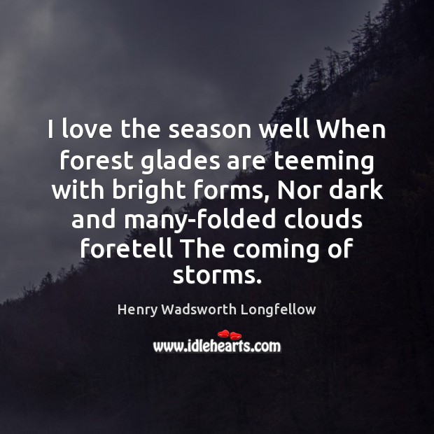 I love the season well When forest glades are teeming with bright Henry Wadsworth Longfellow Picture Quote