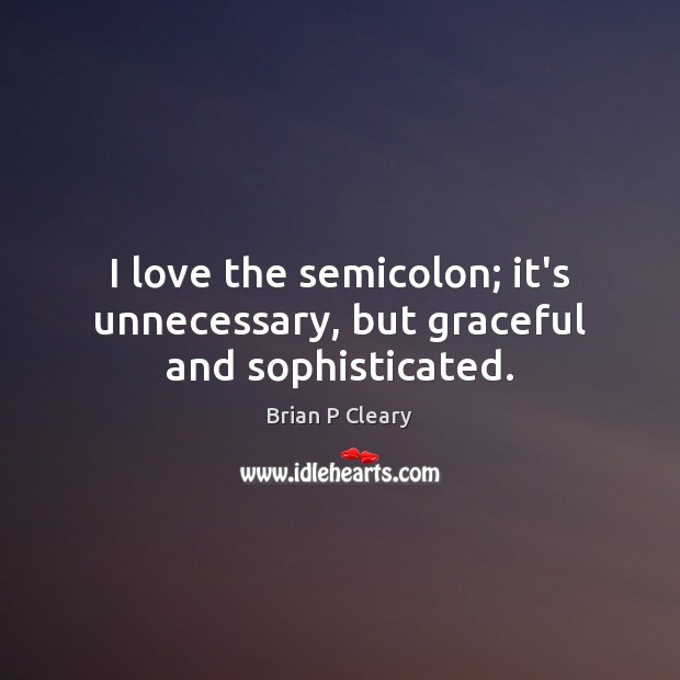 I love the semicolon; it’s unnecessary, but graceful and sophisticated. Image