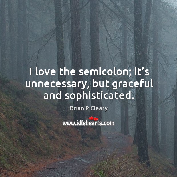 I love the semicolon; it’s unnecessary, but graceful and sophisticated. Brian P Cleary Picture Quote