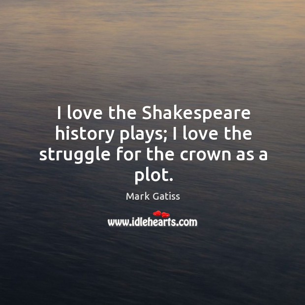 I love the Shakespeare history plays; I love the struggle for the crown as a plot. Mark Gatiss Picture Quote