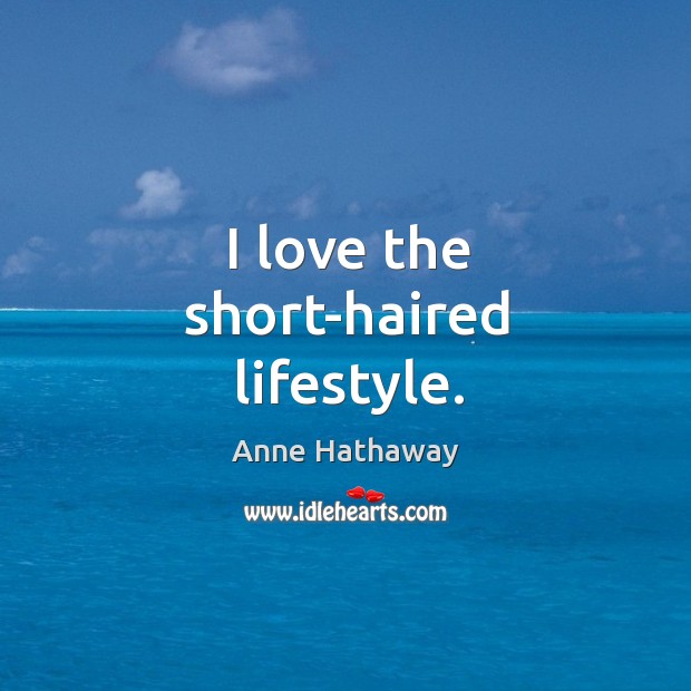 I love the short-haired lifestyle. Anne Hathaway Picture Quote