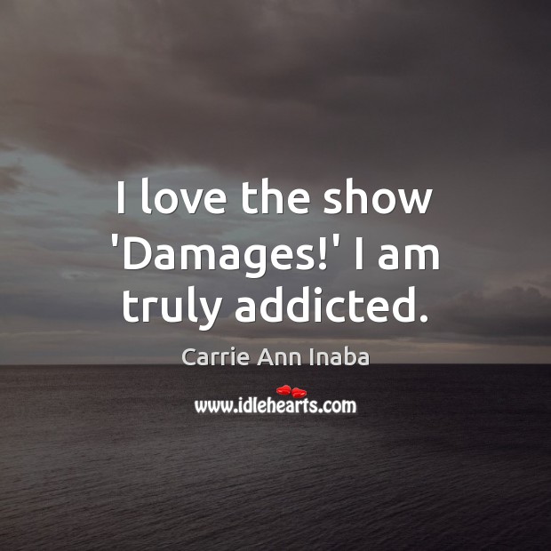 I love the show ‘Damages!’ I am truly addicted. Carrie Ann Inaba Picture Quote