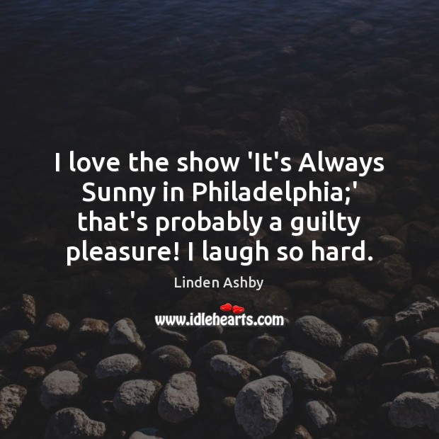 I love the show ‘It’s Always Sunny in Philadelphia;’ that’s probably Linden Ashby Picture Quote