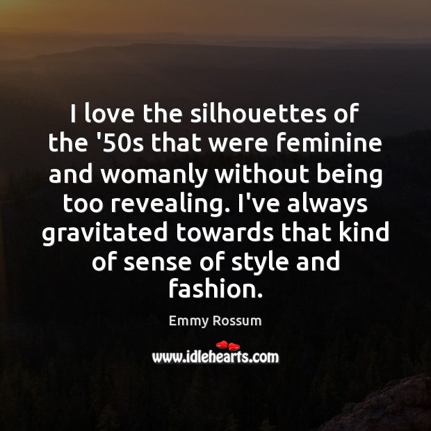 I love the silhouettes of the ’50s that were feminine and Emmy Rossum Picture Quote