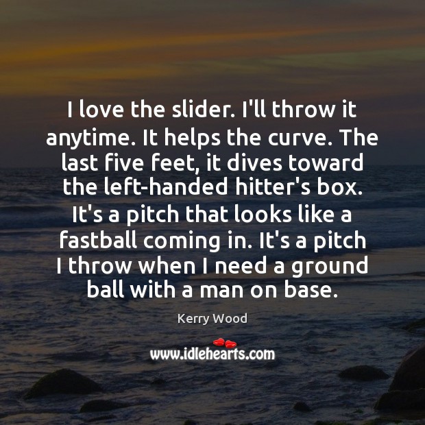 I love the slider. I’ll throw it anytime. It helps the curve. Kerry Wood Picture Quote