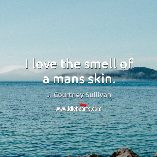 I love the smell of a mans skin. J. Courtney Sullivan Picture Quote
