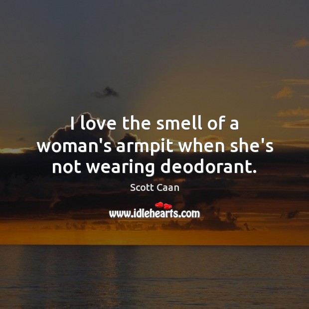 I love the smell of a woman’s armpit when she’s not wearing deodorant. Scott Caan Picture Quote