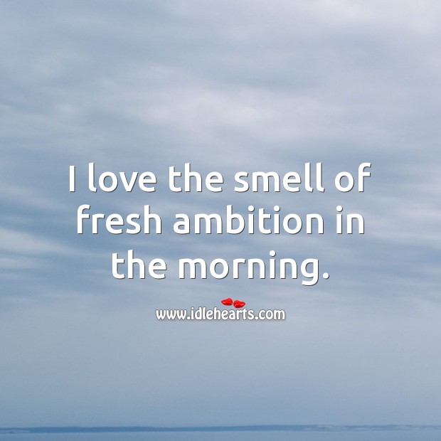 I love the smell of fresh ambition in the morning. Good Morning Quotes Image