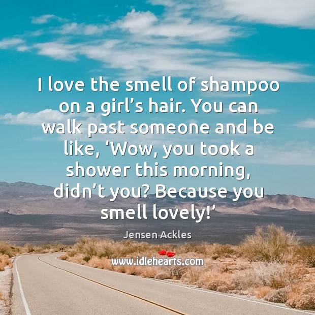 I love the smell of shampoo on a girl’s hair. You can walk past someone and be like Jensen Ackles Picture Quote