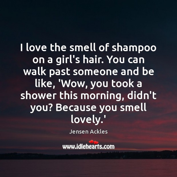 I love the smell of shampoo on a girl’s hair. You can Jensen Ackles Picture Quote