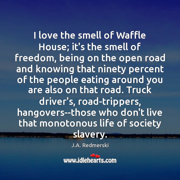 I love the smell of Waffle House; it’s the smell of freedom, J.A. Redmerski Picture Quote