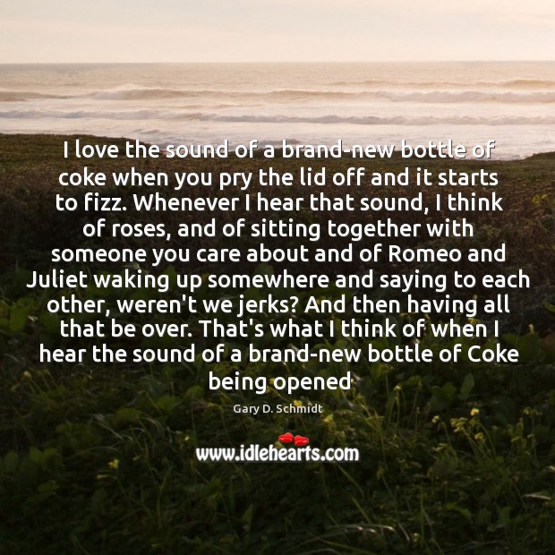 I love the sound of a brand-new bottle of coke when you Gary D. Schmidt Picture Quote