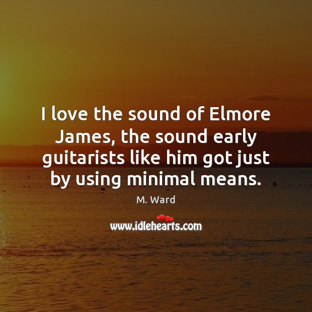 I love the sound of Elmore James, the sound early guitarists like M. Ward Picture Quote