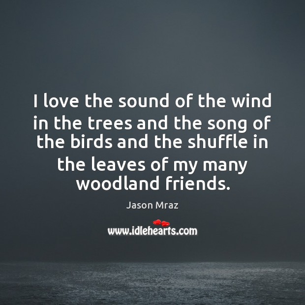 I love the sound of the wind in the trees and the Jason Mraz Picture Quote