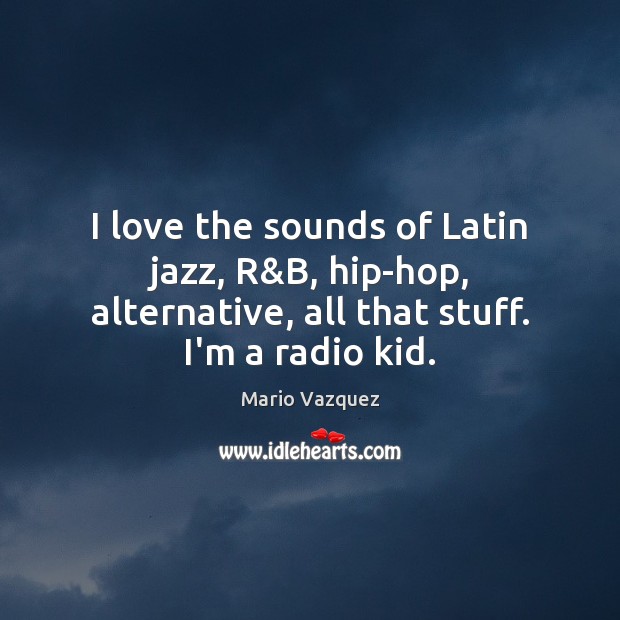 I love the sounds of Latin jazz, R&B, hip-hop, alternative, all Mario Vazquez Picture Quote