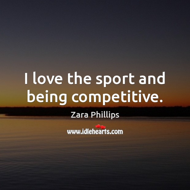 I love the sport and being competitive. Zara Phillips Picture Quote