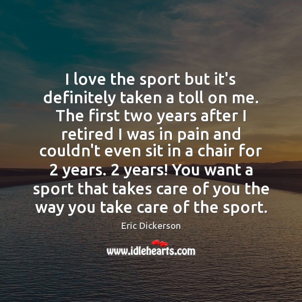 I love the sport but it’s definitely taken a toll on me. Eric Dickerson Picture Quote