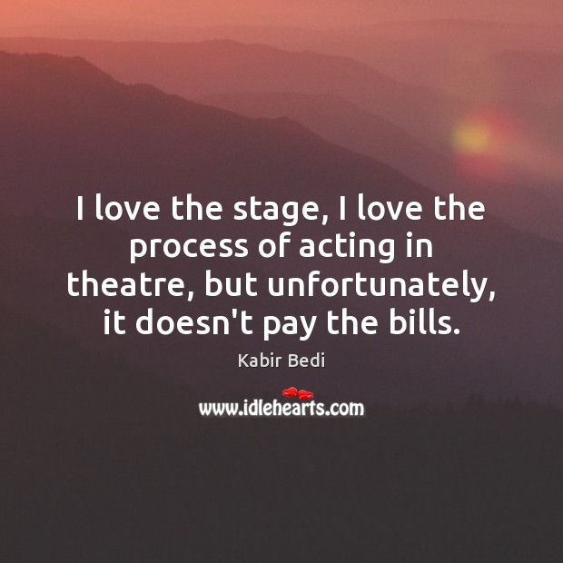 I love the stage, I love the process of acting in theatre, Kabir Bedi Picture Quote