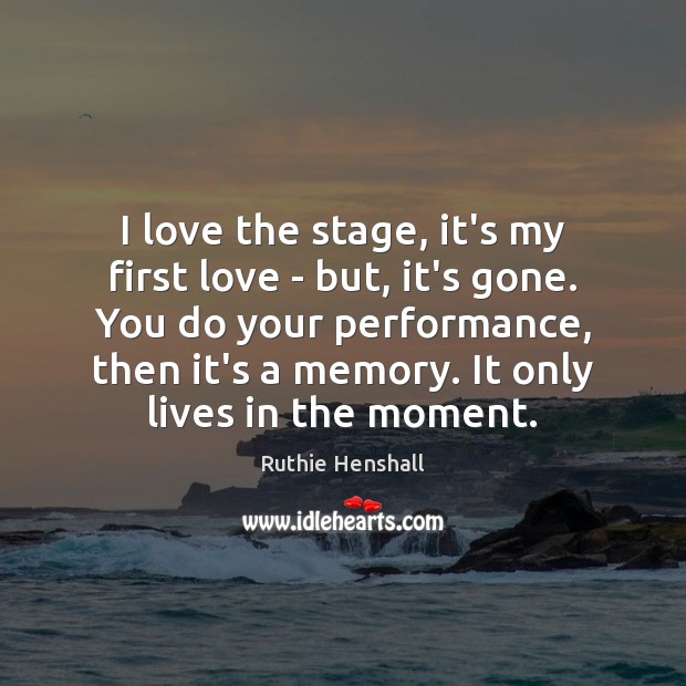 I love the stage, it’s my first love – but, it’s gone. Image
