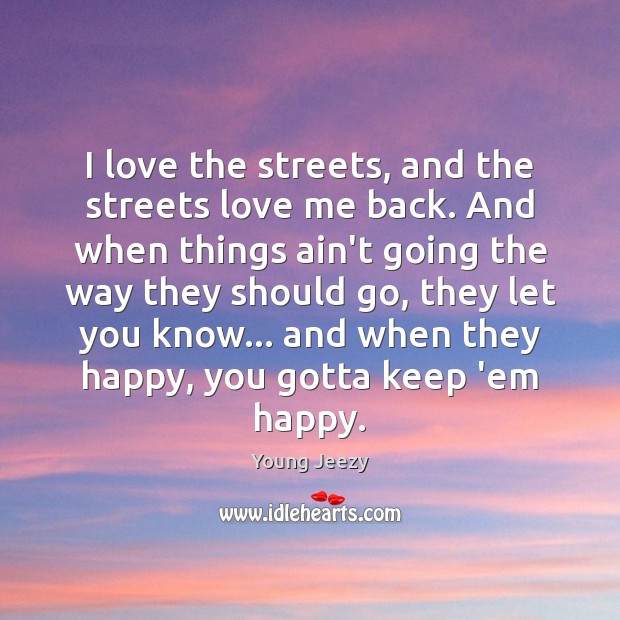 I love the streets, and the streets love me back. And when Young Jeezy Picture Quote