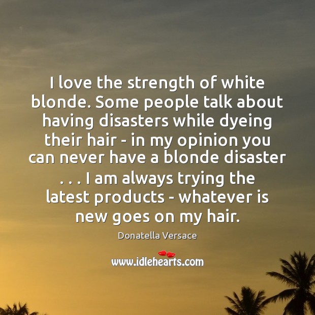 I love the strength of white blonde. Some people talk about having Donatella Versace Picture Quote