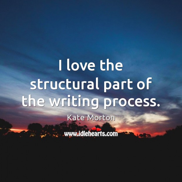 I love the structural part of the writing process. Kate Morton Picture Quote
