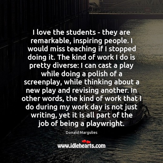 I love the students – they are remarkable, inspiring people. I would Image