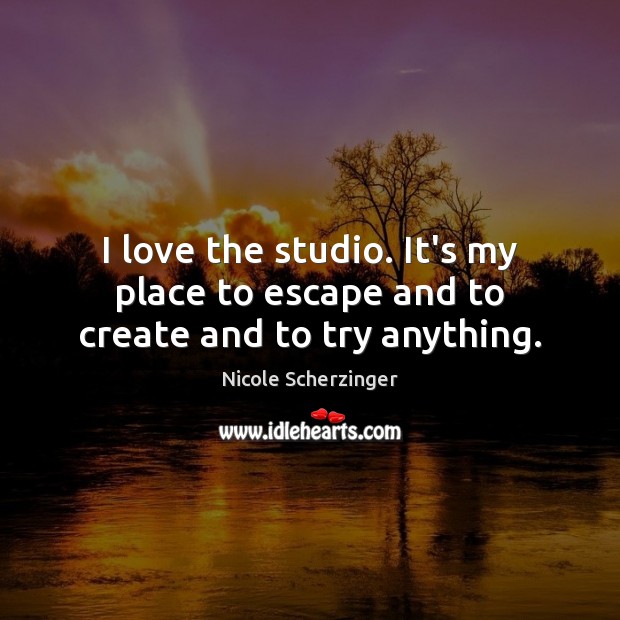 I love the studio. It’s my place to escape and to create and to try anything. Nicole Scherzinger Picture Quote
