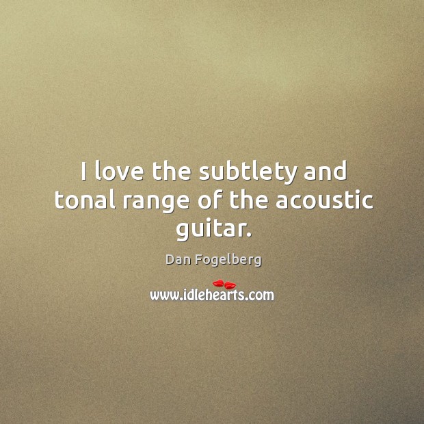 I love the subtlety and tonal range of the acoustic guitar. Dan Fogelberg Picture Quote