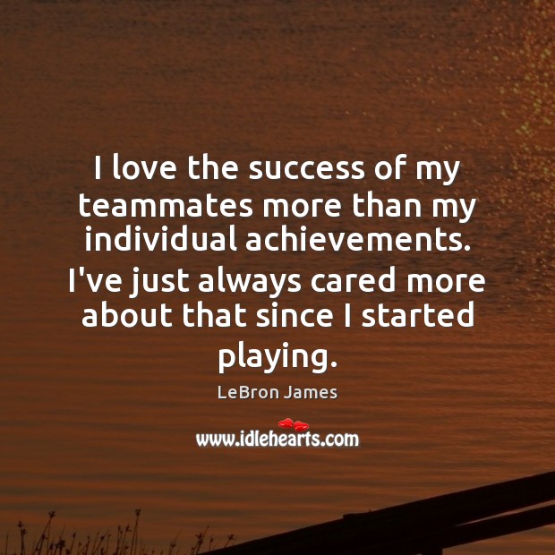 I love the success of my teammates more than my individual achievements. LeBron James Picture Quote
