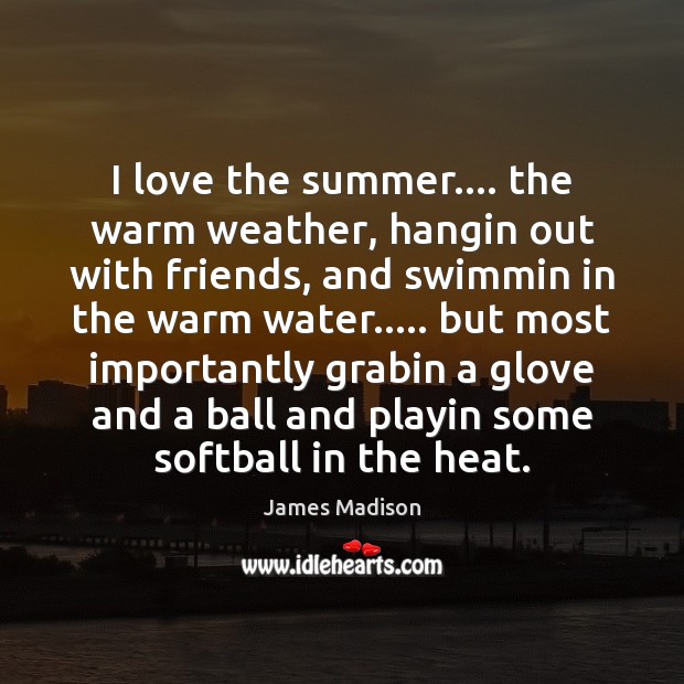 I love the summer…. the warm weather, hangin out with friends, and James Madison Picture Quote