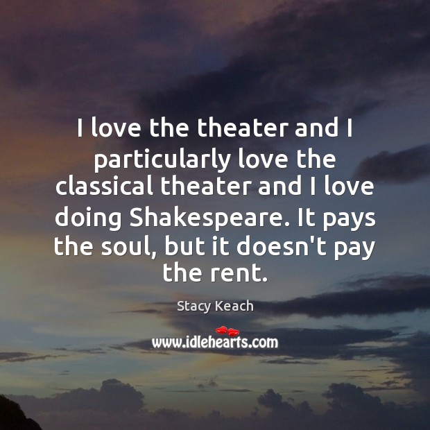 I love the theater and I particularly love the classical theater and Stacy Keach Picture Quote