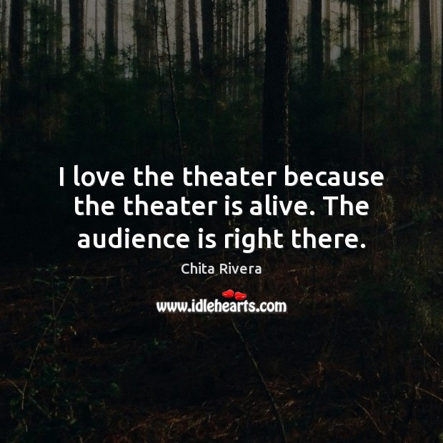 I love the theater because the theater is alive. The audience is right there. Image