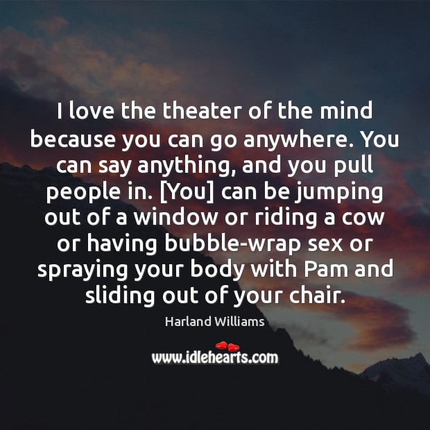 I love the theater of the mind because you can go anywhere. Harland Williams Picture Quote
