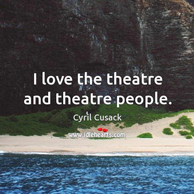 I love the theatre and theatre people. Cyril Cusack Picture Quote