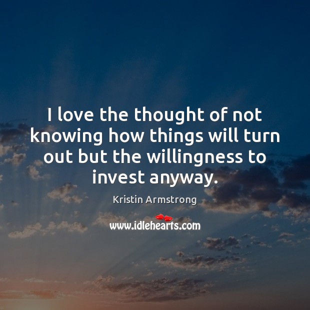 I love the thought of not knowing how things will turn out Kristin Armstrong Picture Quote