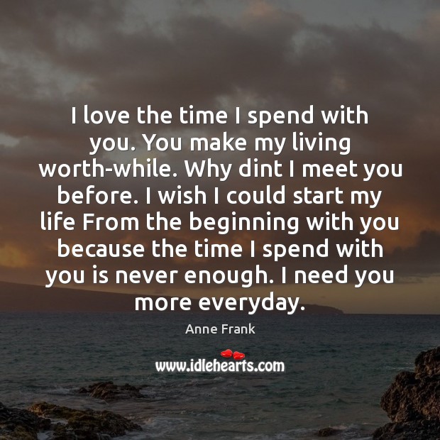 I love the time I spend with you. You make my living Anne Frank Picture Quote