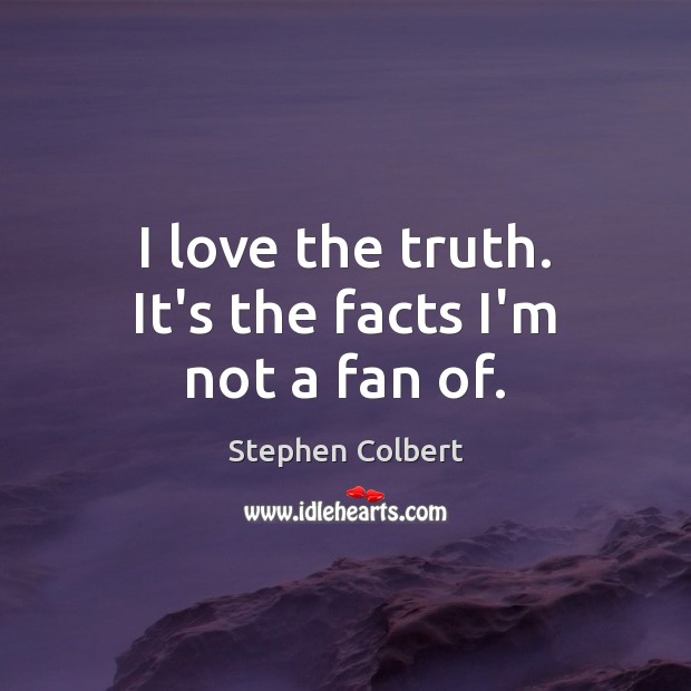 I love the truth. It’s the facts I’m not a fan of. Stephen Colbert Picture Quote