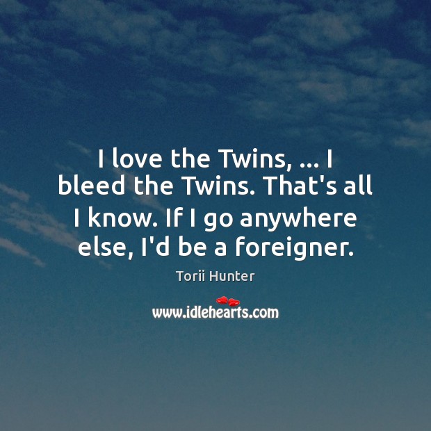 I love the Twins, … I bleed the Twins. That’s all I know. Torii Hunter Picture Quote