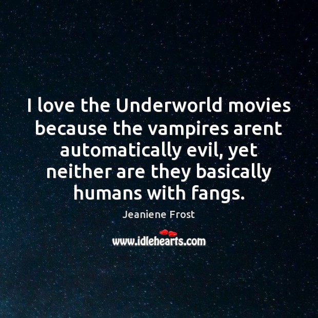 I love the Underworld movies because the vampires arent automatically evil, yet Jeaniene Frost Picture Quote