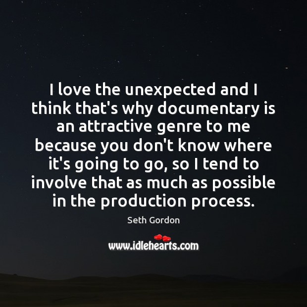 I love the unexpected and I think that’s why documentary is an Seth Gordon Picture Quote