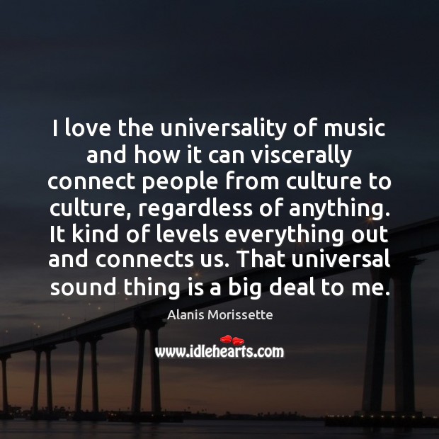 I love the universality of music and how it can viscerally connect Alanis Morissette Picture Quote